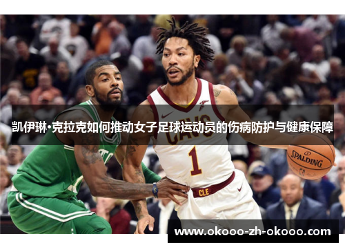 凯伊琳·克拉克如何推动女子足球运动员的伤病防护与健康保障