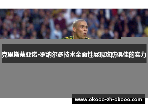 克里斯蒂亚诺·罗纳尔多技术全面性展现攻防俱佳的实力