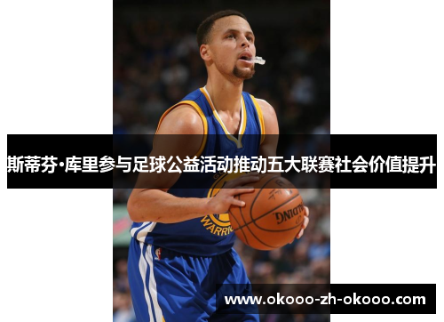 斯蒂芬·库里参与足球公益活动推动五大联赛社会价值提升