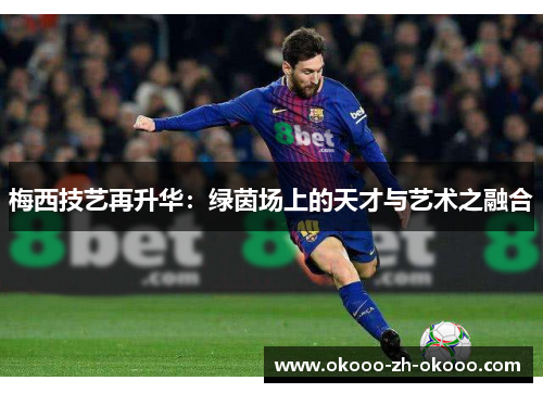 梅西技艺再升华：绿茵场上的天才与艺术之融合